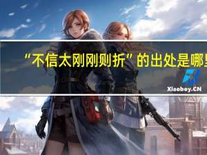 “不信太刚刚则折”的出处是哪里