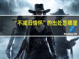 “不减旧情怀”的出处是哪里