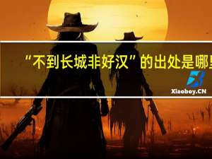 “不到长城非好汉”的出处是哪里