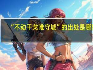 “不動干戈唯守城”的出處是哪里