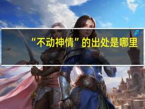 “不动神情”的出处是哪里