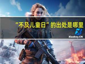 “不及儿童日”的出处是哪里