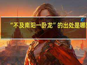 “不及南阳一卧龙”的出处是哪里