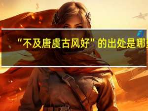 “不及唐虞古风好”的出处是哪里