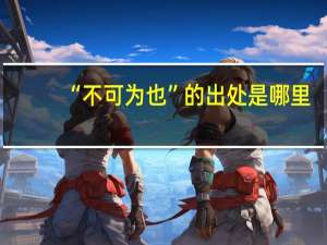 “不可为也”的出处是哪里