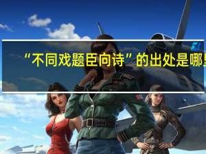 “不同戏题臣向诗”的出处是哪里