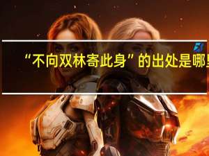 “不向双林寄此身”的出处是哪里