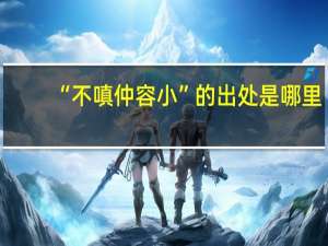 “不嗔仲容小”的出处是哪里
