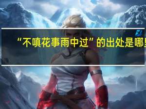 “不嗔花事雨中过”的出处是哪里