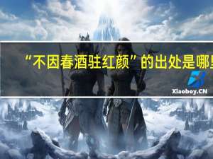 “不因春酒驻红颜”的出处是哪里