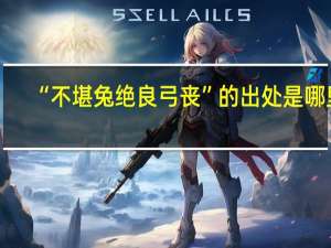 “不堪兔绝良弓丧”的出处是哪里