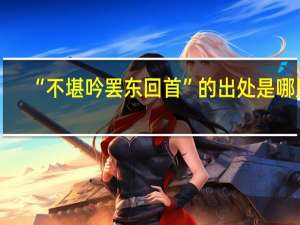 “不堪吟罢东回首”的出处是哪里
