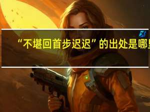 “不堪回首步迟迟”的出处是哪里