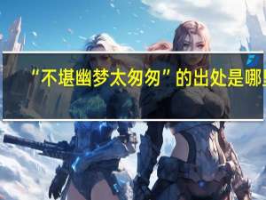 “不堪幽梦太匆匆”的出处是哪里