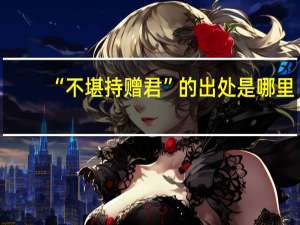 “不堪持赠君”的出处是哪里