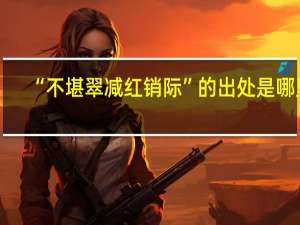 “不堪翠减红销际”的出处是哪里