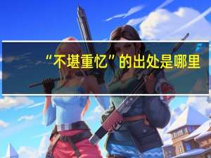 “不堪重忆”的出处是哪里