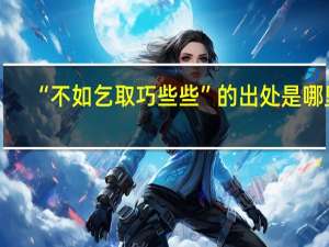 “不如乞取巧些些”的出处是哪里