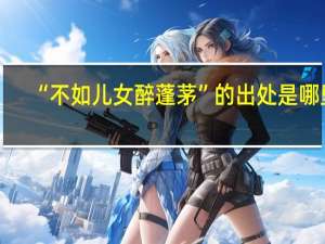 “不如儿女醉蓬茅”的出处是哪里