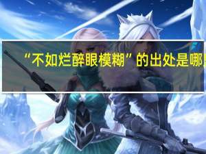 “不如烂醉眼模糊”的出处是哪里