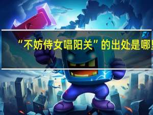 “不妨侍女唱阳关”的出处是哪里