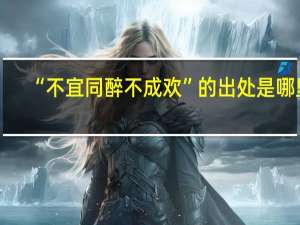“不宜同醉不成欢”的出处是哪里