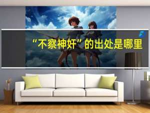 “不察神奸”的出处是哪里