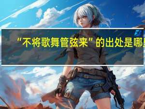 “不将歌舞管弦来”的出处是哪里