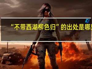 “不带西湖柳色归”的出处是哪里