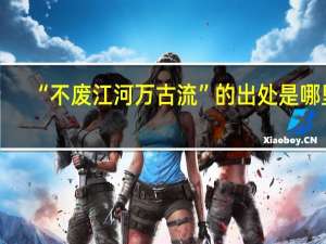 “不废江河万古流”的出处是哪里