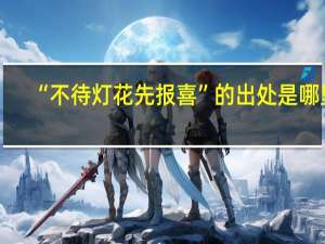 “不待灯花先报喜”的出处是哪里