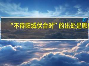 “不待阳城伏合时”的出处是哪里