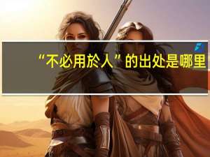 “不必用於人”的出处是哪里
