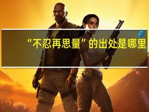 “不忍再思量”的出处是哪里