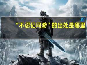 “不忍记同游”的出处是哪里