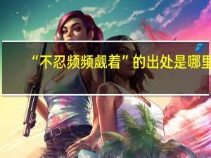 “不忍频频觑着”的出处是哪里