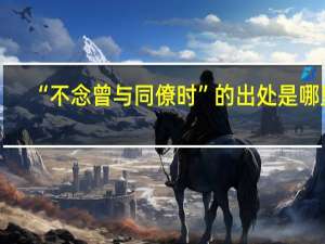 “不念曾与同僚时”的出处是哪里