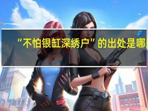 “不怕银缸深绣户”的出处是哪里