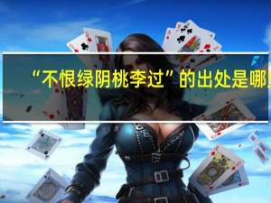 “不恨绿阴桃李过”的出处是哪里