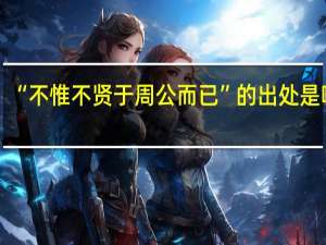 “不惟不贤于周公而已”的出处是哪里