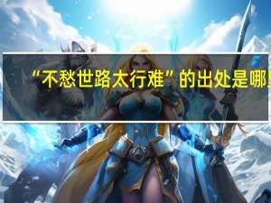 “不愁世路太行难”的出处是哪里