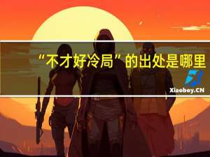 “不才好冷局”的出处是哪里