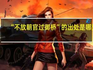 “不放朝官过御桥”的出处是哪里