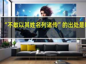 “不敢以其姓名列诸传”的出处是哪里
