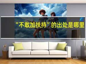 “不敢加扶持”的出处是哪里
