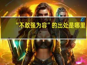 “不敢强为容”的出处是哪里