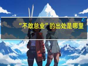 “不敢怠业”的出处是哪里