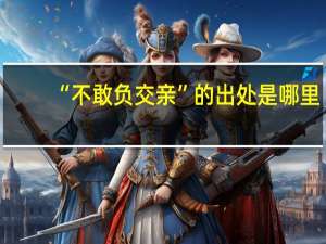 “不敢负交亲”的出处是哪里
