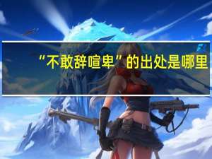 “不敢辞喧卑”的出处是哪里