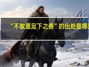 “不敢道足下之善”的出处是哪里